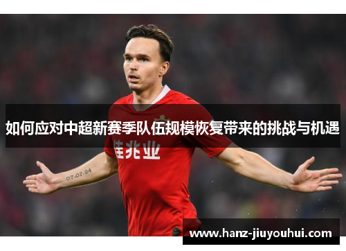 如何应对中超新赛季队伍规模恢复带来的挑战与机遇