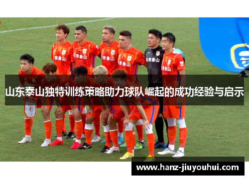山东泰山独特训练策略助力球队崛起的成功经验与启示