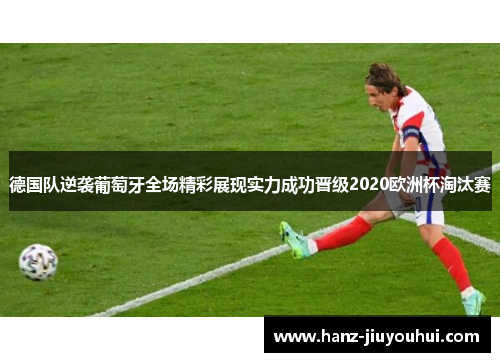 德国队逆袭葡萄牙全场精彩展现实力成功晋级2020欧洲杯淘汰赛 德国队逆袭葡萄牙全场精彩展现实力成功晋级2020欧洲杯淘汰赛