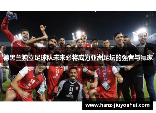 德黑兰独立足球队未来必将成为亚洲足坛的强者与赢家 德黑兰独立足球队未来必将成为亚洲足坛的强者与赢家