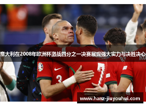 意大利在2008年欧洲杯激战四分之一决赛展现强大实力与决胜决心 意大利在2008年欧洲杯激战四分之一决赛展现强大实力与决胜决心