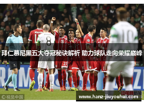 拜仁慕尼黑五大夺冠秘诀解析 助力球队走向荣耀巅峰 拜仁慕尼黑五大夺冠秘诀解析 助力球队走向荣耀巅峰