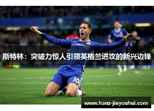 斯特林:突破力惊人引领英格兰进攻的新兴边锋 斯特林:突破力惊人引领英格兰进攻的新兴边锋