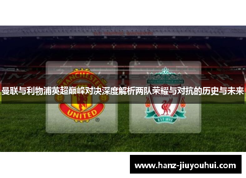 曼联与利物浦英超巅峰对决深度解析两队荣耀与对抗的历史与未来