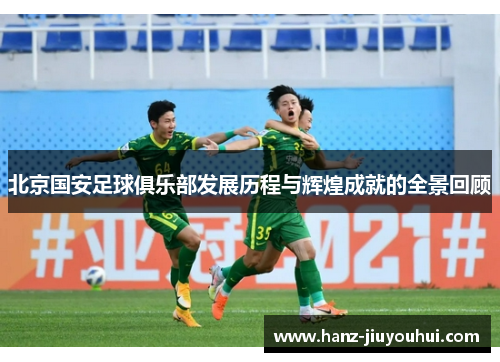北京国安足球俱乐部发展历程与辉煌成就的全景回顾 北京国安足球俱乐部发展历程与辉煌成就的全景回顾