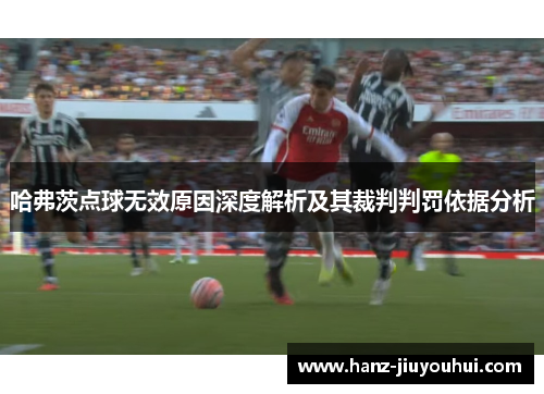 哈弗茨点球无效原因深度解析及其裁判判罚依据分析 哈弗茨点球无效原因深度解析及其裁判判罚依据分析
