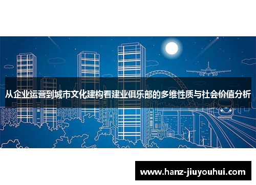 从企业运营到城市文化建构看建业俱乐部的多维性质与社会价值分析