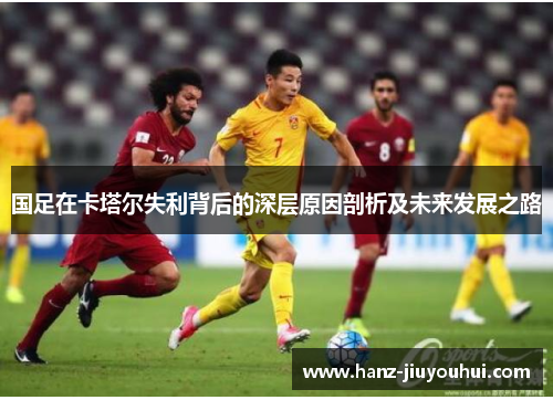 国足在卡塔尔失利背后的深层原因剖析及未来发展之路