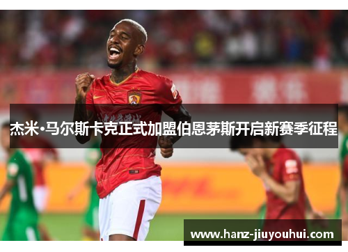 杰米·马尔斯卡克正式加盟伯恩茅斯开启新赛季征程