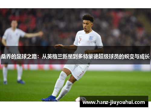 桑乔的足球之路：从英格兰新星到多特蒙德超级球员的蜕变与成长