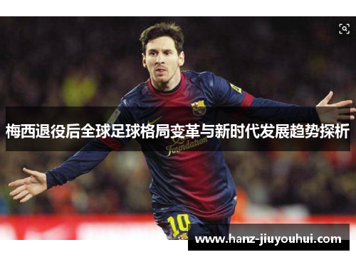 梅西退役后全球足球格局变革与新时代发展趋势探析