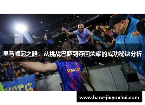皇马崛起之路：从挑战巴萨到夺回荣耀的成功秘诀分析