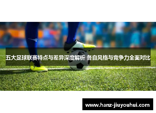 五大足球联赛特点与差异深度解析 各自风格与竞争力全面对比