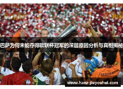 巴萨为何未能夺得欧联杯冠军的深层原因分析与真相揭秘