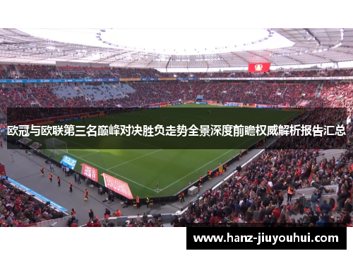 欧冠与欧联第三名巅峰对决胜负走势全景深度前瞻权威解析报告汇总
