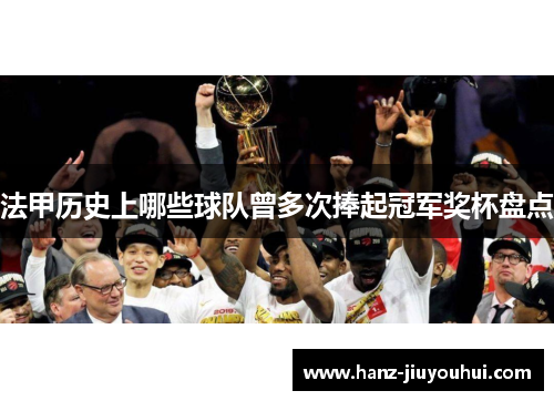 法甲历史上哪些球队曾多次捧起冠军奖杯盘点