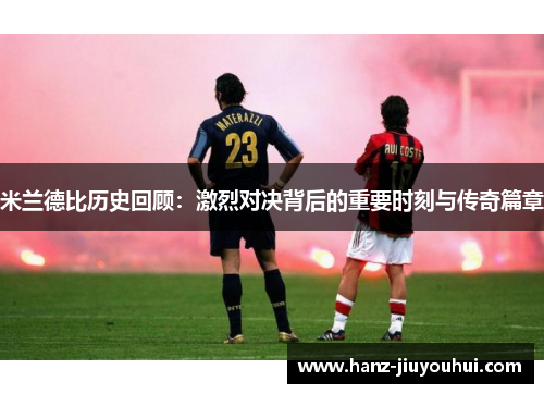 米兰德比历史回顾：激烈对决背后的重要时刻与传奇篇章