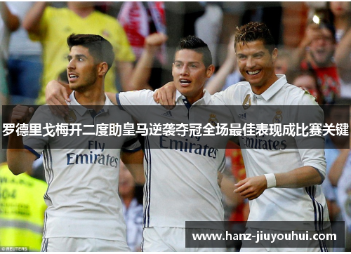 罗德里戈梅开二度助皇马逆袭夺冠全场最佳表现成比赛关键 罗德里戈梅开二度助皇马逆袭夺冠全场最佳表现成比赛关键