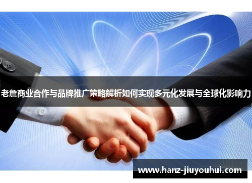 老詹商业合作与品牌推广策略解析如何实现多元化发展与全球化影响力