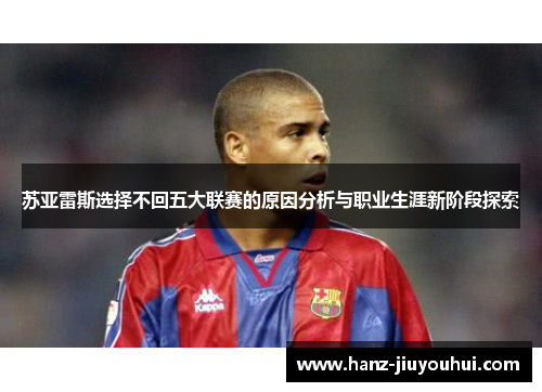 苏亚雷斯选择不回五大联赛的原因分析与职业生涯新阶段探索