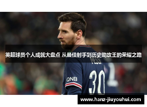 英超球员个人成就大盘点 从最佳射手到历史助攻王的荣耀之路 英超球员个人成就大盘点 从最佳射手到历史助攻王的荣耀之路