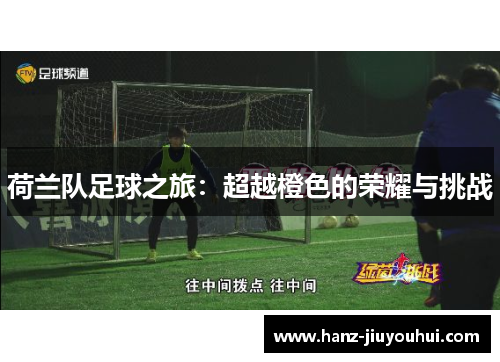 荷兰队足球之旅：超越橙色的荣耀与挑战