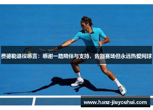 费德勒退役感言：感谢一路陪伴与支持，告别赛场但永远热爱网球