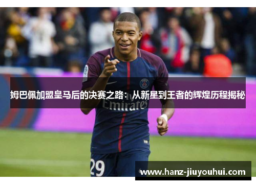 姆巴佩加盟皇马后的决赛之路：从新星到王者的辉煌历程揭秘