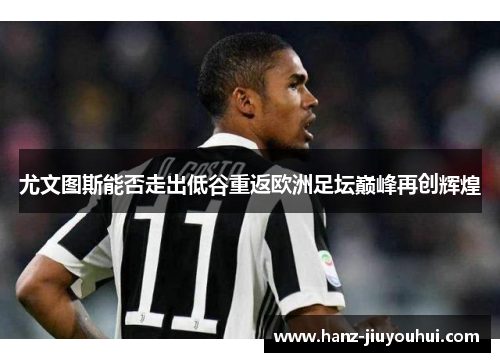 尤文图斯能否走出低谷重返欧洲足坛巅峰再创辉煌