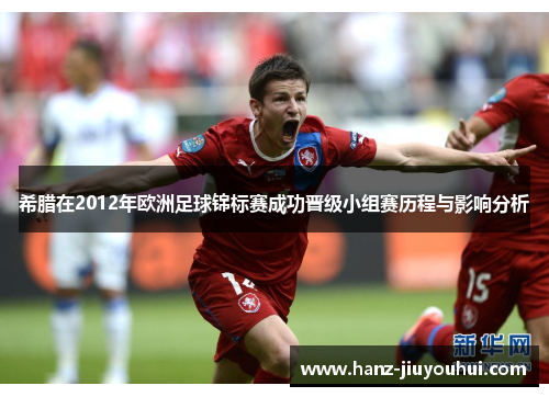 希腊在2012年欧洲足球锦标赛成功晋级小组赛历程与影响分析