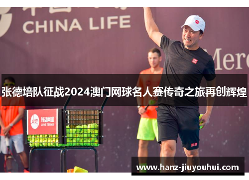 张德培队征战2024澳门网球名人赛传奇之旅再创辉煌