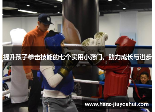 提升孩子拳击技能的七个实用小窍门，助力成长与进步