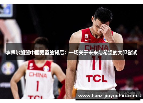 李凯尔加盟中国男篮的背后：一场关于未来与希望的大胆尝试