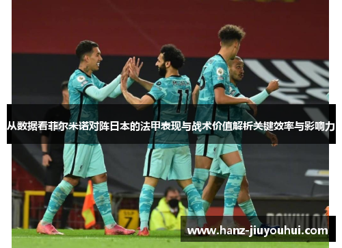 从数据看菲尔米诺对阵日本的法甲表现与战术价值解析关键效率与影响力