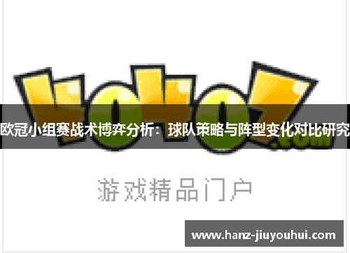 欧冠小组赛战术博弈分析:球队策略与阵型变化对比研究 欧冠小组赛战术博弈分析:球队策略与阵型变化对比研究