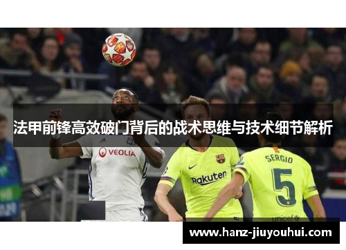 法甲前锋高效破门背后的战术思维与技术细节解析