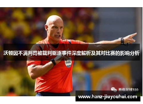 沃顿因不满判罚被裁判驱逐事件深度解析及其对比赛的影响分析