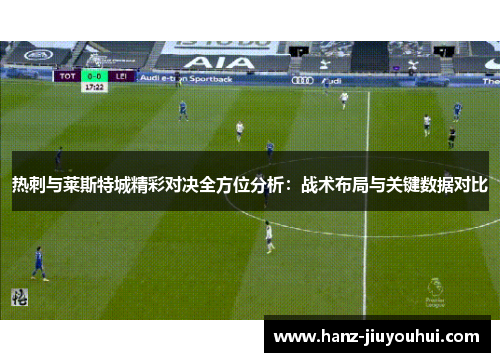 热刺与莱斯特城精彩对决全方位分析：战术布局与关键数据对比