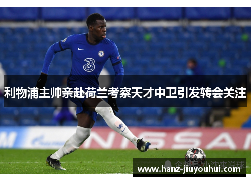 利物浦主帅亲赴荷兰考察天才中卫引发转会关注