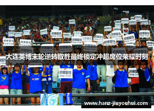 大连英博末轮逆转取胜最终锁定冲超席位荣耀时刻 大连英博末轮逆转取胜最终锁定冲超席位荣耀时刻