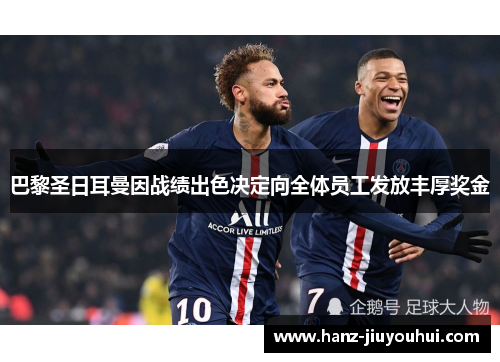 巴黎圣日耳曼因战绩出色决定向全体员工发放丰厚奖金 巴黎圣日耳曼因战绩出色决定向全体员工发放丰厚奖金