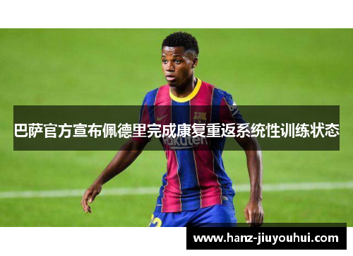 巴萨官方宣布佩德里完成康复重返系统性训练状态 巴萨官方宣布佩德里完成康复重返系统性训练状态