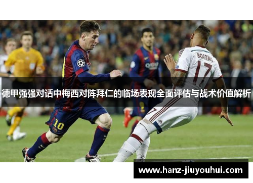 德甲强强对话中梅西对阵拜仁的临场表现全面评估与战术价值解析 德甲强强对话中梅西对阵拜仁的临场表现全面评估与战术价值解析