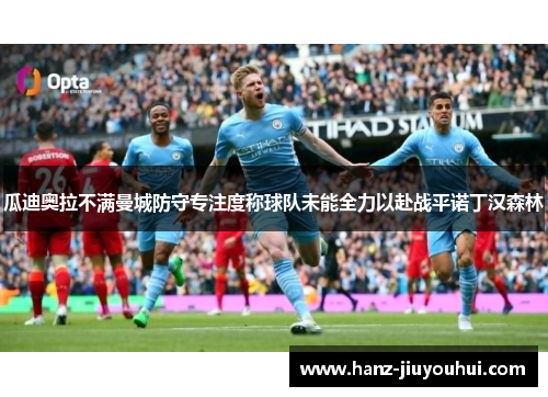 瓜迪奥拉不满曼城防守专注度称球队未能全力以赴战平诺丁汉森林 瓜迪奥拉不满曼城防守专注度称球队未能全力以赴战平诺丁汉森林