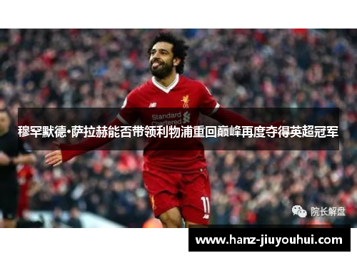 穆罕默德·萨拉赫能否带领利物浦重回巅峰再度夺得英超冠军 穆罕默德·萨拉赫能否带领利物浦重回巅峰再度夺得英超冠军