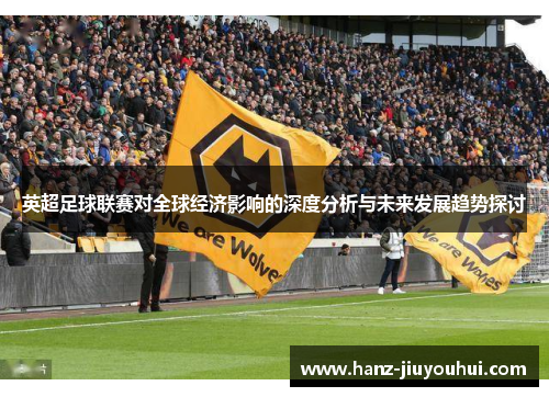 英超足球联赛对全球经济影响的深度分析与未来发展趋势探讨