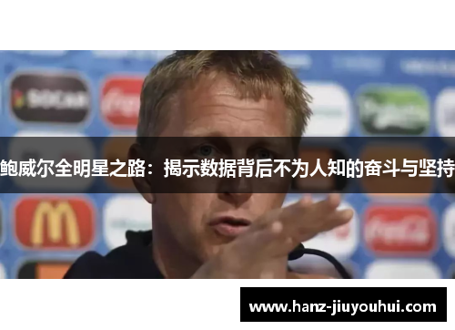 鲍威尔全明星之路：揭示数据背后不为人知的奋斗与坚持
