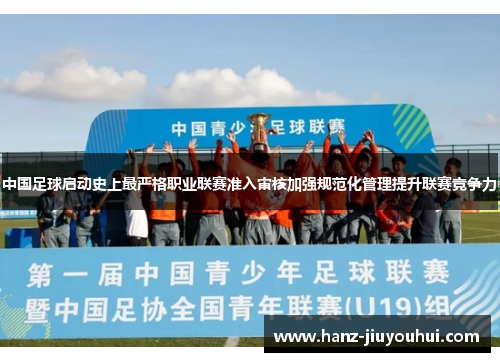 中国足球启动史上最严格职业联赛准入审核加强规范化管理提升联赛竞争力 中国足球启动史上最严格职业联赛准入审核加强规范化管理提升联赛竞争力