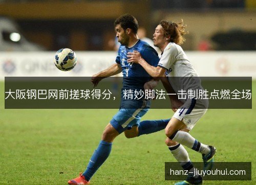 大阪钢巴网前搓球得分，精妙脚法一击制胜点燃全场