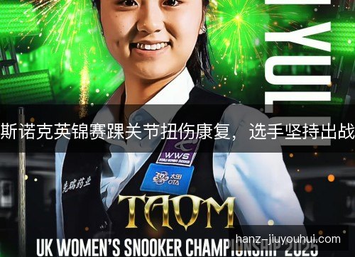 斯诺克英锦赛踝关节扭伤康复，选手坚持出战